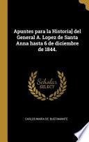 Apuntes Para La Historia] del General A. Lopez de Santa Anna Hasta 6 de Diciembre de 1844.