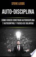 Auto-Disciplina: Cómo Vencer Construir Autodisciplina Y Autocontrol Y Fuerza De Voluntad