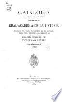 Catálogo descriptivo de las obras publicadas por la Real academia de la historia formado por orden alfabético de sus autores