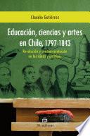 Educación, ciencias y artes en Chile, 1797-1843. Revolución y contrarrevolución en las ideas y políticas