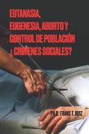 Eutanasia, Eugenesia, Aborto Y Control de Población ¿crímenes Sociales?