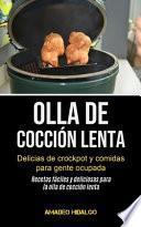 Olla De Cocción Lenta: Delicias de crockpot y comidas para gente ocupada (Recetas fáciles y deliciosas para la olla de cocción lenta)