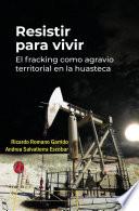 Resistir para vivir. El fracking como agravio territorial en la huasteca