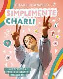 Simplemente Charli: Mis secretos para que brilles siendo tú / Essentially Charli: The Ultimate Guide to Keeping It Real